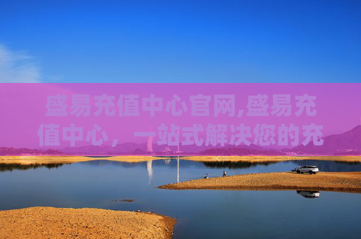 盛易充值中心官网,盛易充值中心,一站式解决您的充值需求 盛易充值中心官网,盛易充值中心,一站式解决您的充值需求