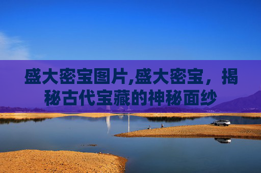 盛大密宝图片,盛大密宝，揭秘古代宝藏的神秘面纱