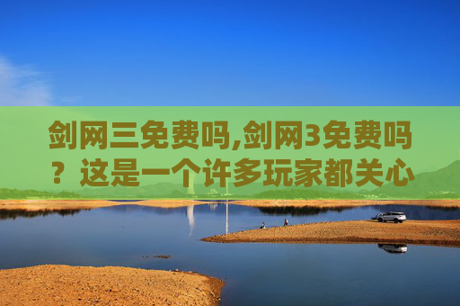 剑网三免费吗,剑网3免费吗？这是一个许多玩家都关心的问题。在回答这个问题之前，我们需要先了解一下剑网3的基本情况