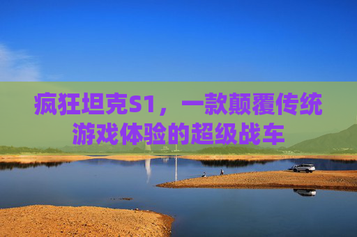 疯狂坦克S1，一款颠覆传统游戏体验的超级战车