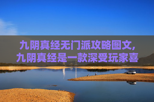 九阴真经无门派攻略图文,九阴真经是一款深受玩家喜爱的武侠题材游戏，其独特的无门派设定为游戏增添了许多变数和策略深度。在这篇文章中，我将分享一些关于如何高效地探索九阴真经世界的策略，帮助玩家更好地体验游戏的乐趣