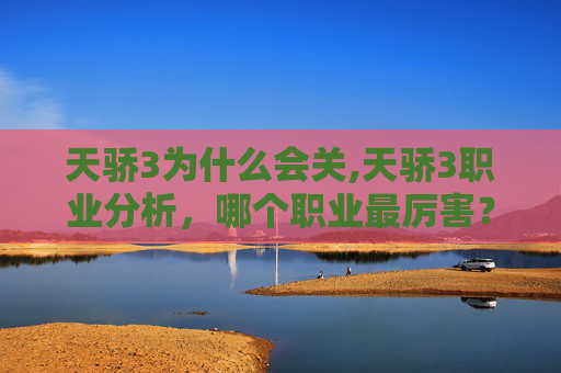 天骄3为什么会关,天骄3职业分析,哪个职业最厉害? 天骄3为什么会关,天骄3职业分析,哪个职业最厉害?