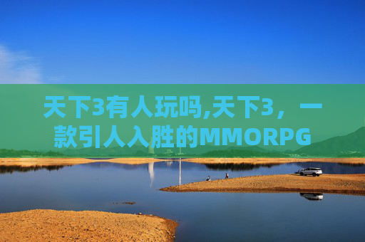 天下3有人玩吗,天下3，一款引人入胜的MMORPG