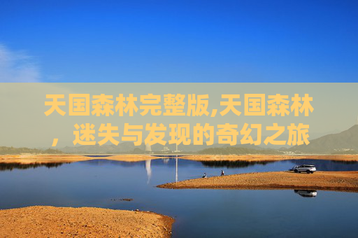 天国森林完整版,天国森林，迷失与发现的奇幻之旅