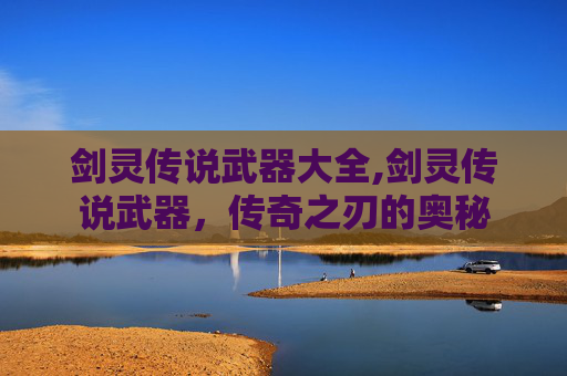 剑灵传说武器大全,剑灵传说武器，传奇之刃的奥秘