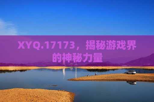 XYQ.17173，揭秘游戏界的神秘力量