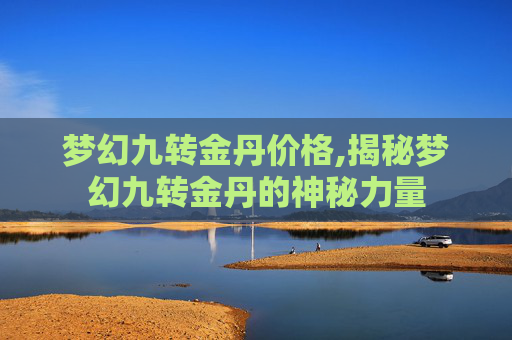 梦幻九转金丹价格,揭秘梦幻九转金丹的神秘力量