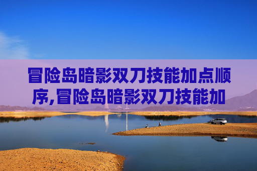 冒险岛暗影双刀技能加点顺序,冒险岛暗影双刀技能加点攻略
