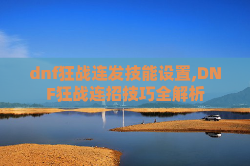dnf狂战连发技能设置,DNF狂战连招技巧全解析