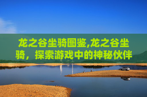 龙之谷坐骑图鉴,龙之谷坐骑，探索游戏中的神秘伙伴