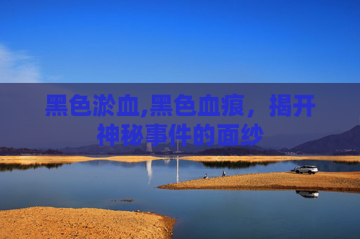 黑色淤血,黑色血痕，揭开神秘事件的面纱