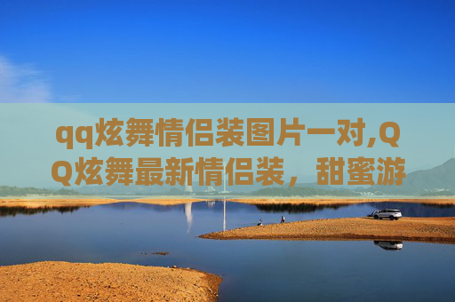 qq炫舞情侣装图片一对,QQ炫舞最新情侣装，甜蜜游戏新体验