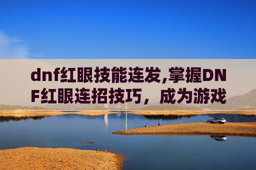 dnf红眼技能连发,掌握DNF红眼连招技巧，成为游戏中的高手