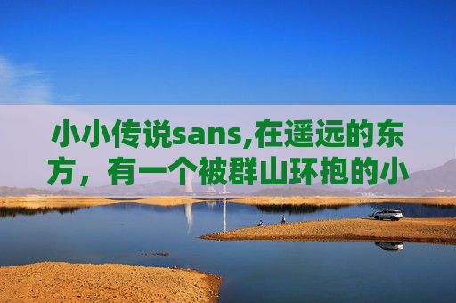小小传说sans,在遥远的东方，有一个被群山环抱的小村庄，那里的人们过着简单而宁静的生活。在这个小村庄里，流传着一个古老的传说——关于一位名叫小小的神秘少女的故事