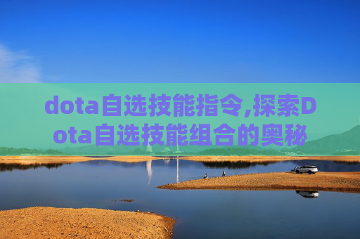 dota自选技能指令,探索Dota自选技能组合的奥秘