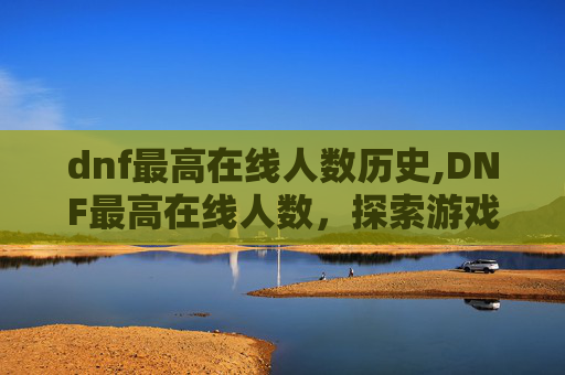 dnf最高在线人数历史,DNF最高在线人数，探索游戏世界，见证玩家热情