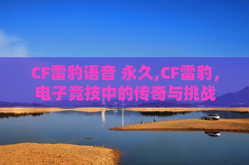 CF雷豹语音 永久,CF雷豹，电子竞技中的传奇与挑战