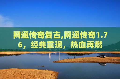 网通传奇复古,网通传奇1.76，经典重现，热血再燃