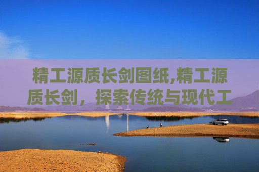 精工源质长剑图纸,精工源质长剑，探索传统与现代工艺的完美融合