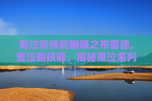 鬼泣新技能幽魂之布雷德,鬼泣新技能，揭秘鬼泣系列中隐藏的神秘力量
