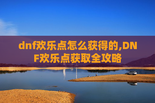 dnf欢乐点怎么获得的,DNF欢乐点获取全攻略 dnf欢乐点怎么获得的,DNF欢乐点获取全攻略