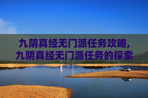 九阴真经无门派任务攻略,九阴真经无门派任务的探索与实践