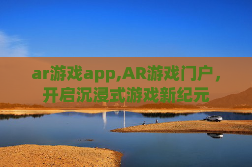 ar游戏app,AR游戏门户，开启沉浸式游戏新纪元