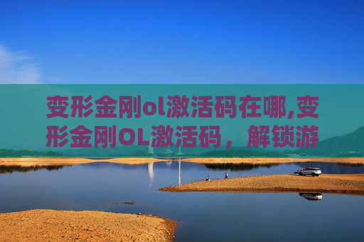 变形金刚ol激活码在哪,变形金刚OL激活码，解锁游戏新体验