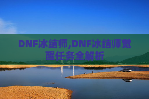 DNF冰结师,DNF冰结师觉醒任务全解析