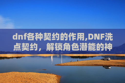 dnf各种契约的作用,DNF洗点契约，解锁角色潜能的神秘道具