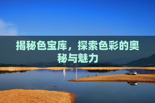 揭秘色宝库，探索色彩的奥秘与魅力