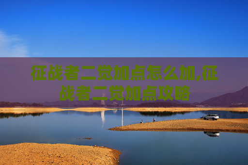 征战者二觉加点怎么加,征战者二觉加点攻略