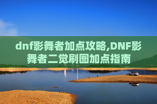 dnf影舞者加点攻略,DNF影舞者二觉刷图加点指南