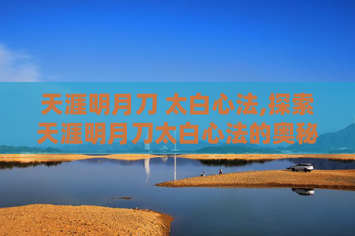 天涯明月刀 太白心法,探索天涯明月刀太白心法的奥秘