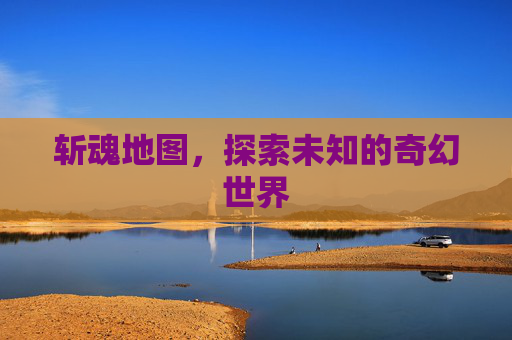 斩魂地图，探索未知的奇幻世界