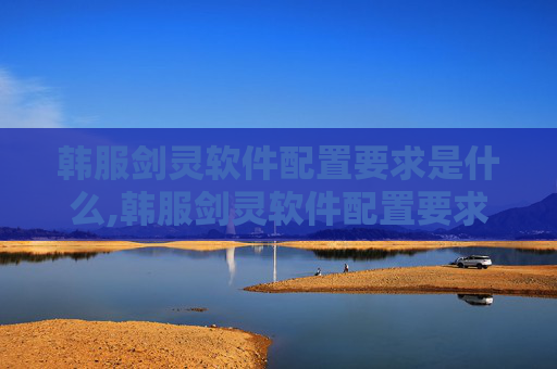韩服剑灵软件配置要求是什么,韩服剑灵软件配置要求全解析