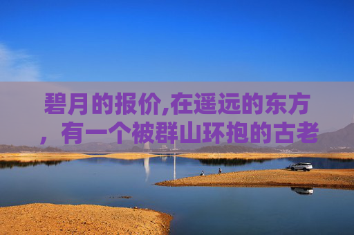 碧月的报价,在遥远的东方，有一个被群山环抱的古老村落，那里流传着一个关于碧月的神秘传说。据说，每当月圆之夜，月光便会洒落在这片土地上，照亮了无数代人的梦境和现实