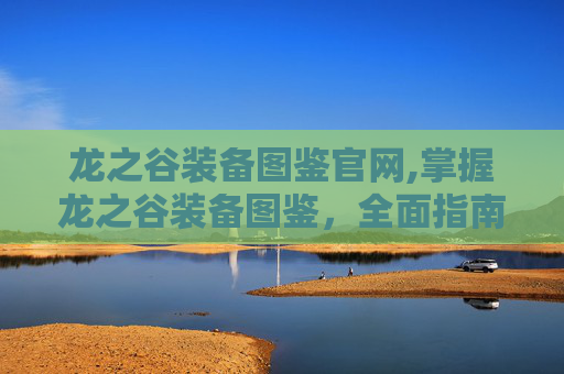 龙之谷装备图鉴官网,掌握龙之谷装备图鉴,全面指南 龙之谷装备图鉴官网,掌握龙之谷装备图鉴,全面指南