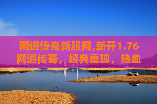 网通传奇新服网,新开1.76网通传奇，经典重现，热血再燃