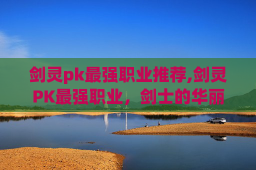 剑灵pk最强职业推荐,剑灵PK最强职业，剑士的华丽逆袭