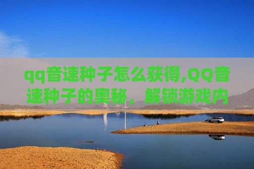 qq音速种子怎么获得,QQ音速种子的奥秘,解锁游戏内隐藏功能 qq音速种子怎么获得,QQ音速种子的奥秘,解锁游戏内隐藏功能