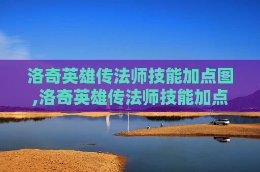 洛奇英雄传法师技能加点图,洛奇英雄传法师技能加点指南