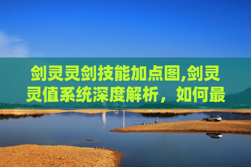 剑灵灵剑技能加点图,剑灵灵值系统深度解析，如何最大化你的游戏体验