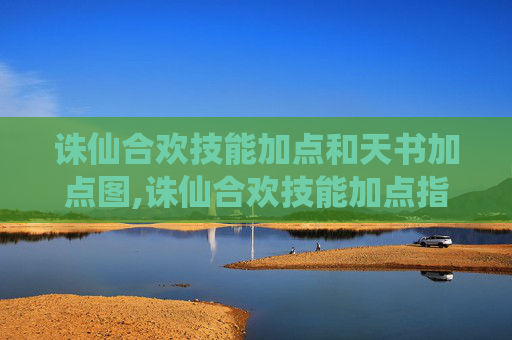 诛仙合欢技能加点和天书加点图,诛仙合欢技能加点指南，掌握合欢派的核心技巧