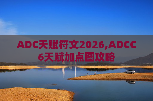 ADC天赋符文2026,ADCC6天赋加点图攻略