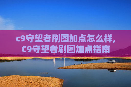 c9守望者刷图加点怎么样,C9守望者刷图加点指南