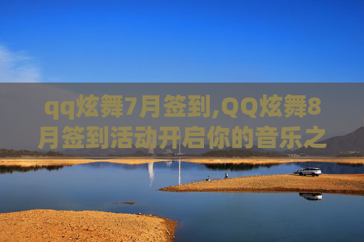qq炫舞7月签到,QQ炫舞8月签到活动开启你的音乐之旅，赢取丰厚奖励！