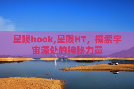星陨hook,星陨HT，探索宇宙深处的神秘力量
