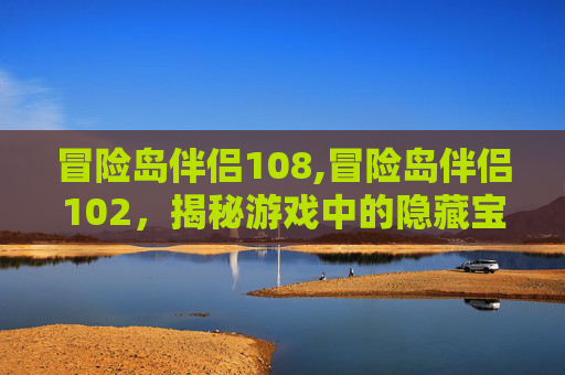 冒险岛伴侣108,冒险岛伴侣102，揭秘游戏中的隐藏宝藏与挑战
