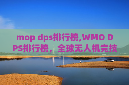 mop dps排行榜,WMO DPS排行榜，全球无人机竞技的新高度
